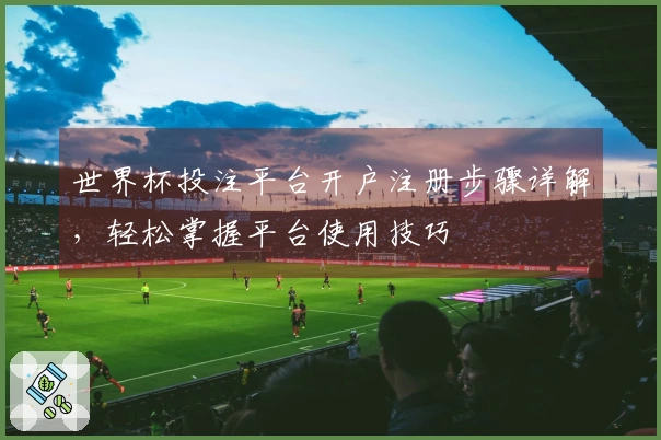 世界杯投注平台开户注册步骤详解，轻松掌握平台使用技巧